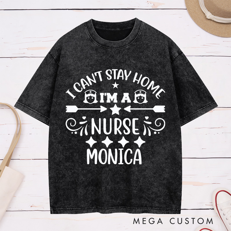 Personalized Nurse Washed T-Shirt Customized I Can't Stay Home I'm a Nurse Design Washed T-Shirt 