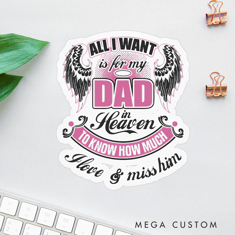 Personalized Sticker All I Want Is for My Dad in Heaven to Know How Much I Love Miss Him with Custom Name Sympathy Gift for Loss of Dad