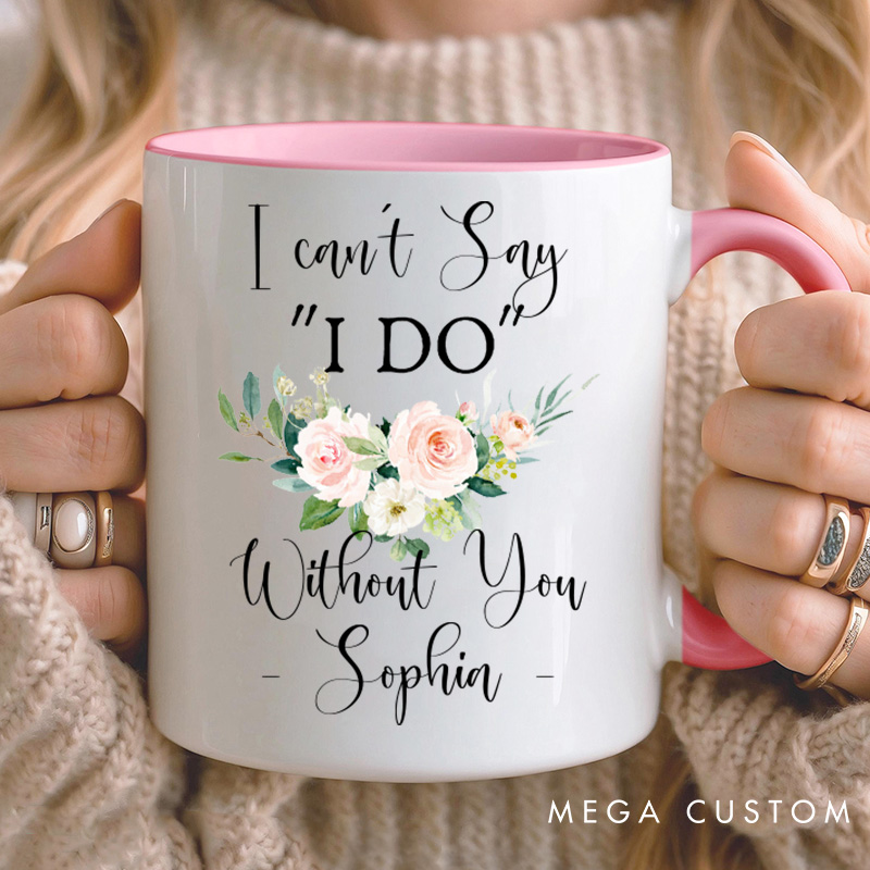 Personalized I Can’t Say ‘I Do’ Without You Mug Floral Bridesmaid Mug Maid of Honor Bachelorette Party Mug Bridesmaid Proposal Gift Bridal Shower Mug