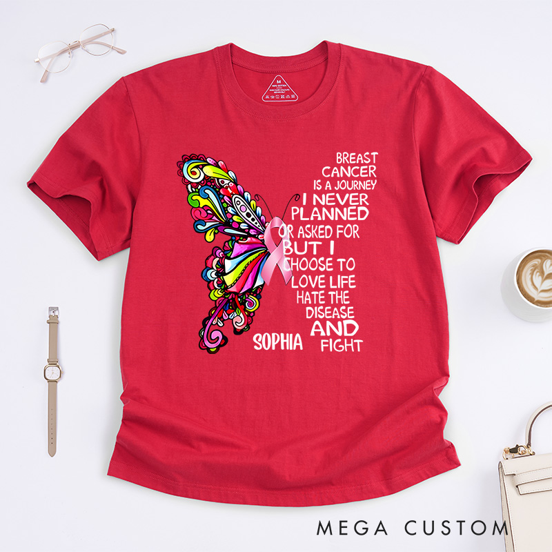Personalized Breast Cancer Is a Journey I Never Planned or Asked for but I Choose to Love Life Hate the Disease and Fight T-Shirt Cancer Warrior Gift