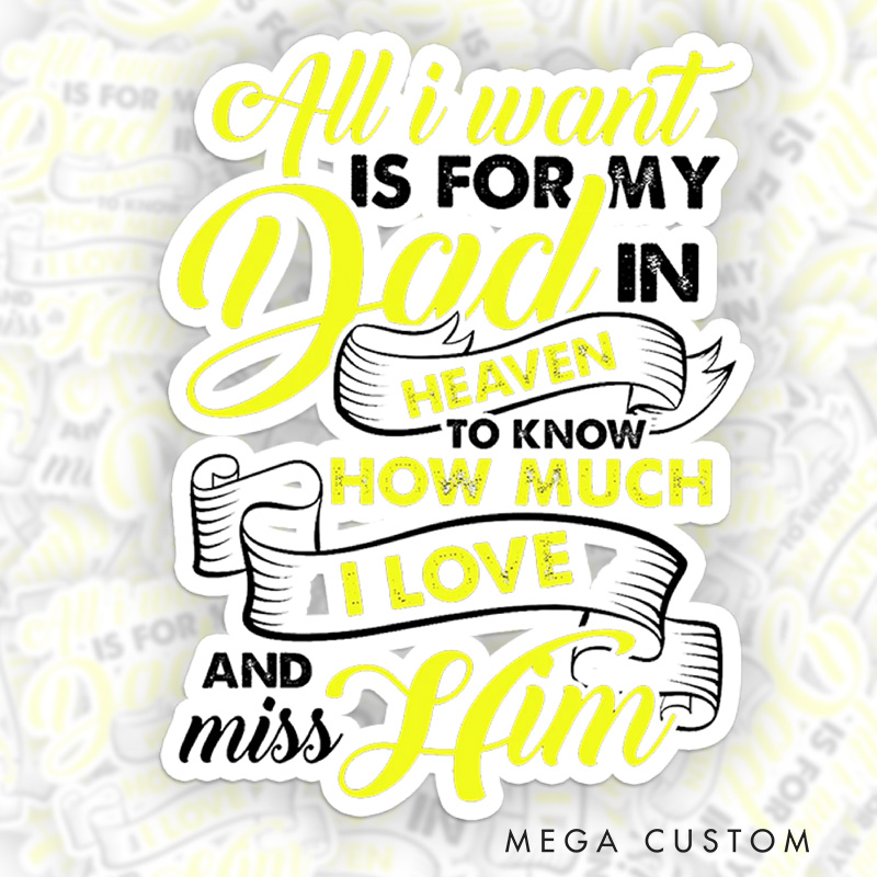 Personalized All I Want Is for My Dad in Heaven to Know How Much I Love and Miss Him Sympathy Gift for Loss of Dad Sticker