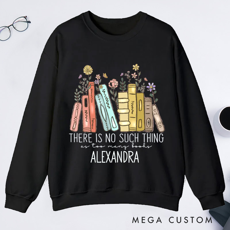 Personalized There Is No Such Thing As Too Many Books Classic Sweatshirts Bookish Sweatshirt Book Lover Gift Librarian Gift Reader Gift