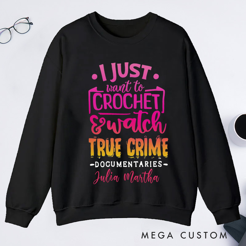 Personalized I Just Want to Crochet Watch True Crime Documentaries Classic Sweatshirts Funny Crocheting Sweatshirts