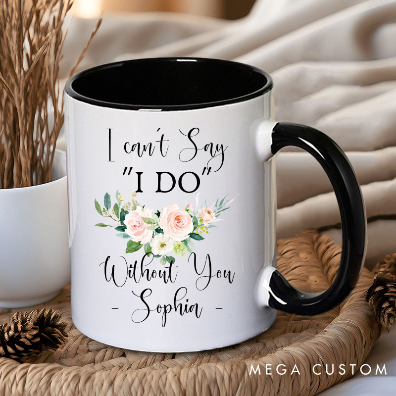 Personalized I Can’t Say ‘I Do’ Without You Mug Floral Bridesmaid Mug Maid of Honor Bachelorette Party Mug Bridesmaid Proposal Gift Bridal Shower Mug