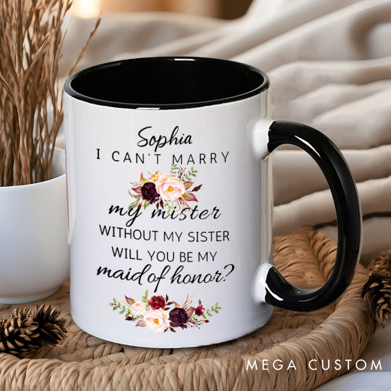 Personalized I Can’t Marry My Mister without My Sister Mug Maid of Honor Mug Bachelorette Party Mug Bridesmaid Name Gift for Her Bridal Shower Mug