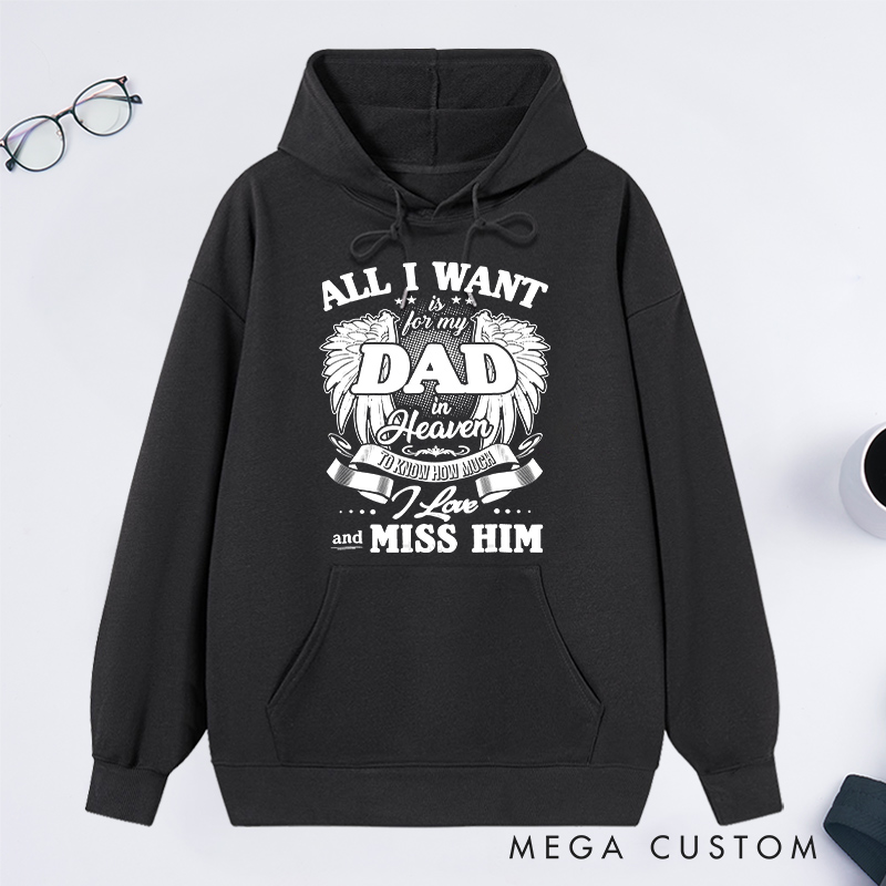 Personalized Custom Remembrance Hoodie All I Want is for My Dad in Heaven to Know How Much I Love and Miss Him Memorial Sweatshirt
