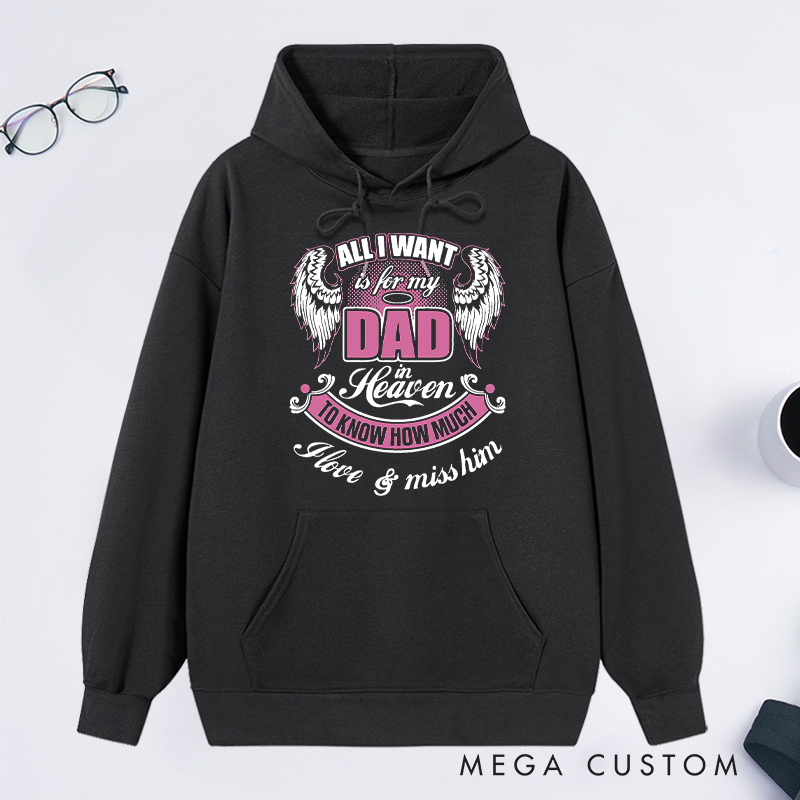 Personalized Hoodie All I Want is for My Dad in Heaven to Know How Much I Love Miss Him with Custom Sympathy Gift Memorial Sweatshirt