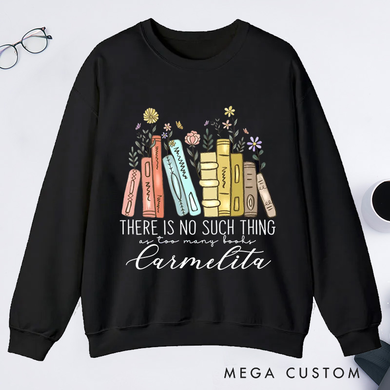 Personalized There Is No Such Thing As Too Many Books Classic Sweatshirts Bookish Sweatshirt with Name Book Lovers Gift Librarian Gift Reading Gift