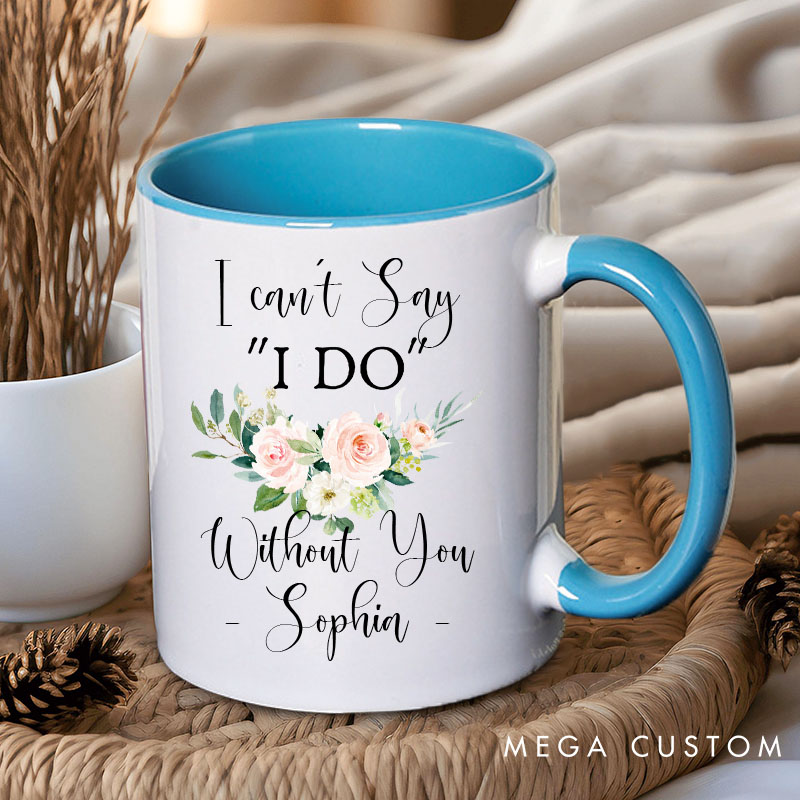 Personalized I Can’t Say ‘I Do’ Without You Mug Floral Bridesmaid Mug Maid of Honor Bachelorette Party Mug Bridesmaid Proposal Gift Bridal Shower Mug