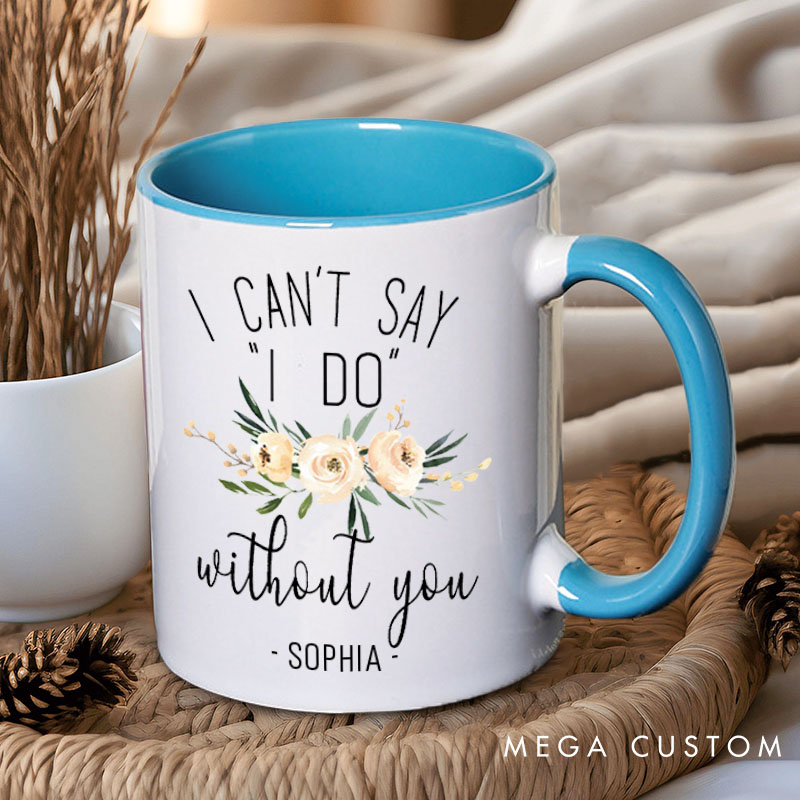 Personalized Bridesmaid I Can't Say 'I Do' without You Mug Maid of Honor Name Mug Bachelorette Party Mug Bridesmaid Proposal Gift Bridal Shower Mug