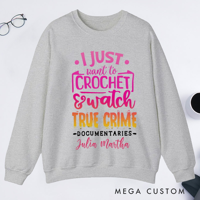 Personalized I Just Want to Crochet Watch True Crime Documentaries Classic Sweatshirts Funny Crocheting Sweatshirts