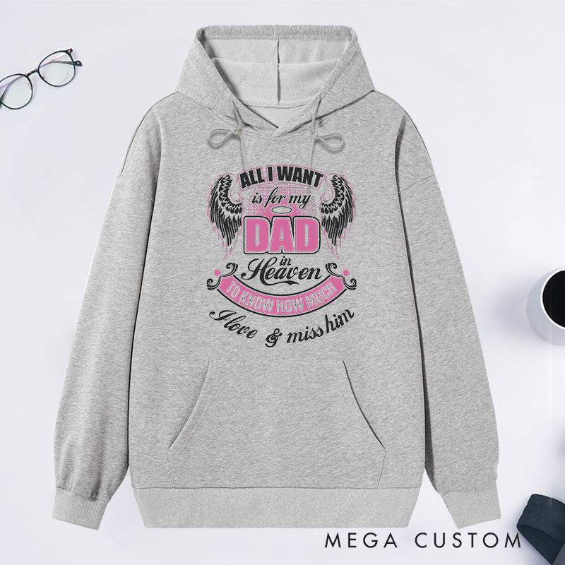 Personalized Hoodie All I Want is for My Dad in Heaven to Know How Much I Love Miss Him with Custom Sympathy Gift Memorial Sweatshirt