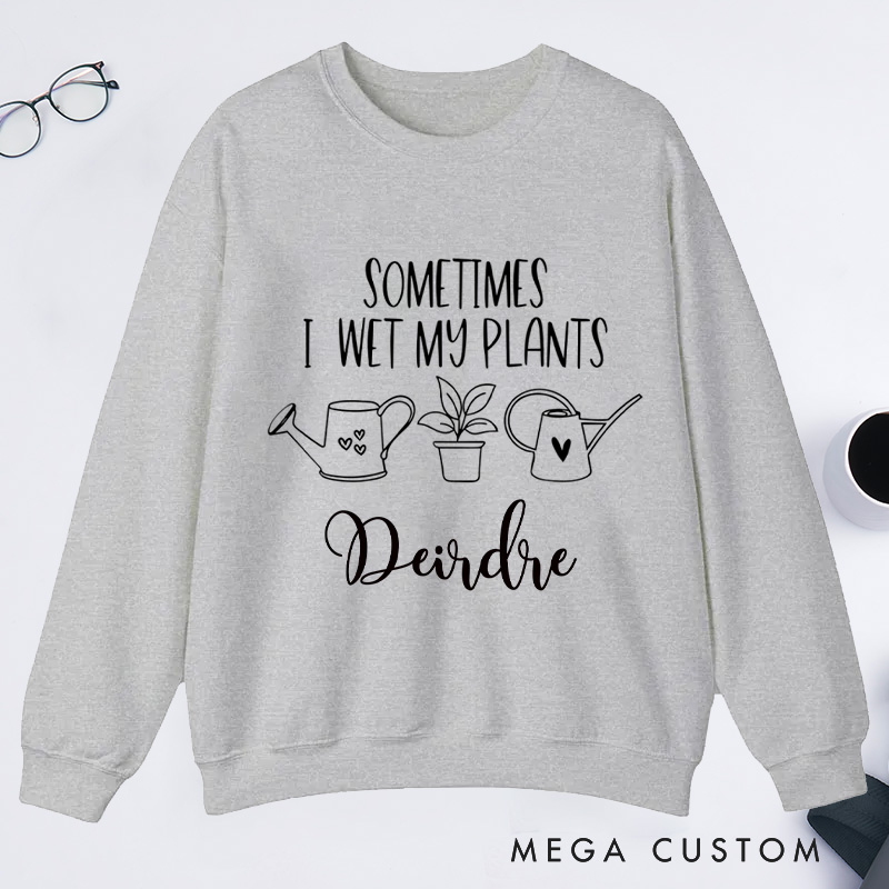 Personalized Sometimes I Wet My Plants Classic Sweatshirts with Name Gardener Sweatshirt Plant Lover Gift Gardening Gift for Gardener Gift