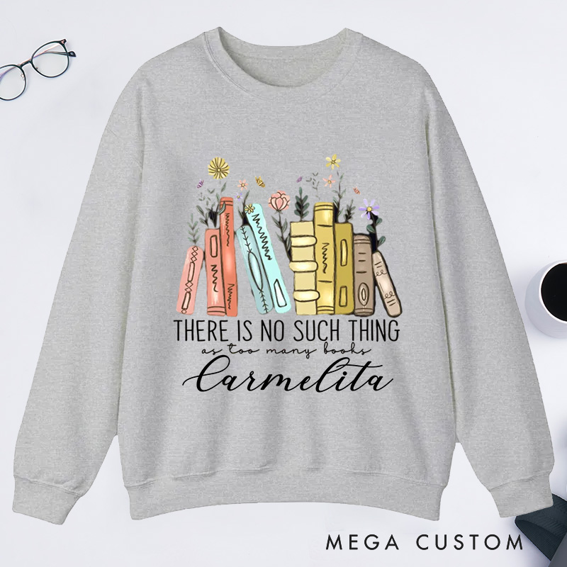 Personalized There Is No Such Thing As Too Many Books Classic Sweatshirts Bookish Sweatshirt with Name Book Lovers Gift Librarian Gift Reading Gift