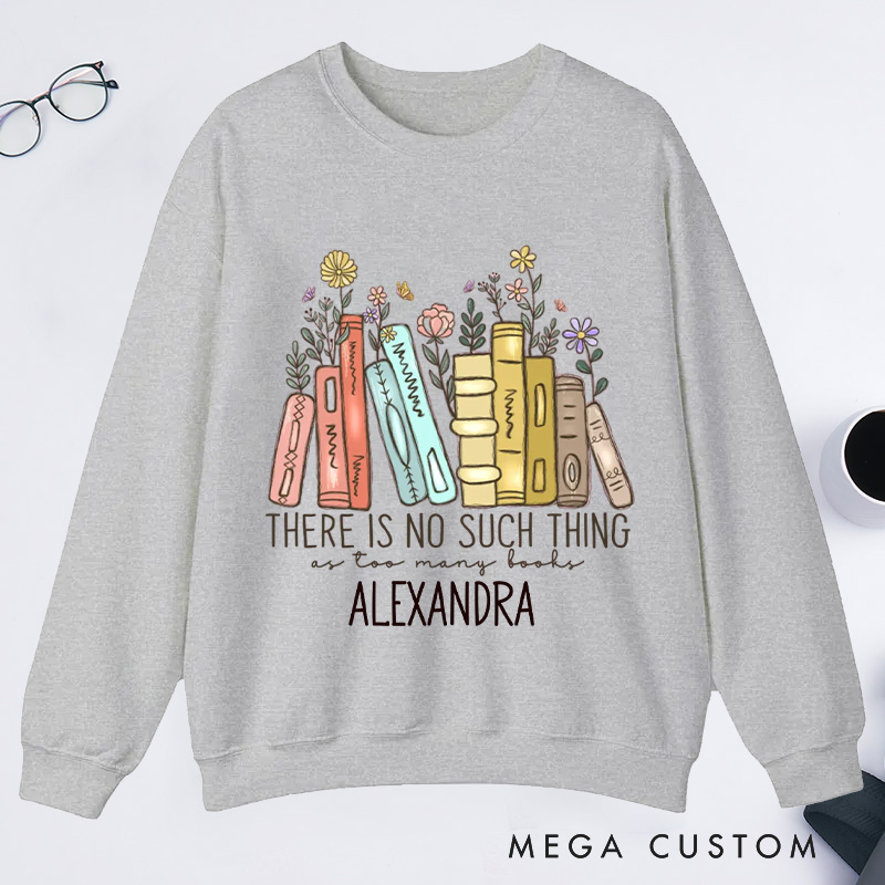 Personalized There Is No Such Thing As Too Many Books Classic Sweatshirts Bookish Sweatshirt Book Lover Gift Librarian Gift Reader Gift