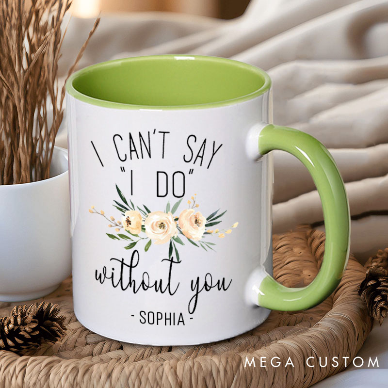 Personalized Bridesmaid I Can't Say 'I Do' without You Mug Maid of Honor Name Mug Bachelorette Party Mug Bridesmaid Proposal Gift Bridal Shower Mug