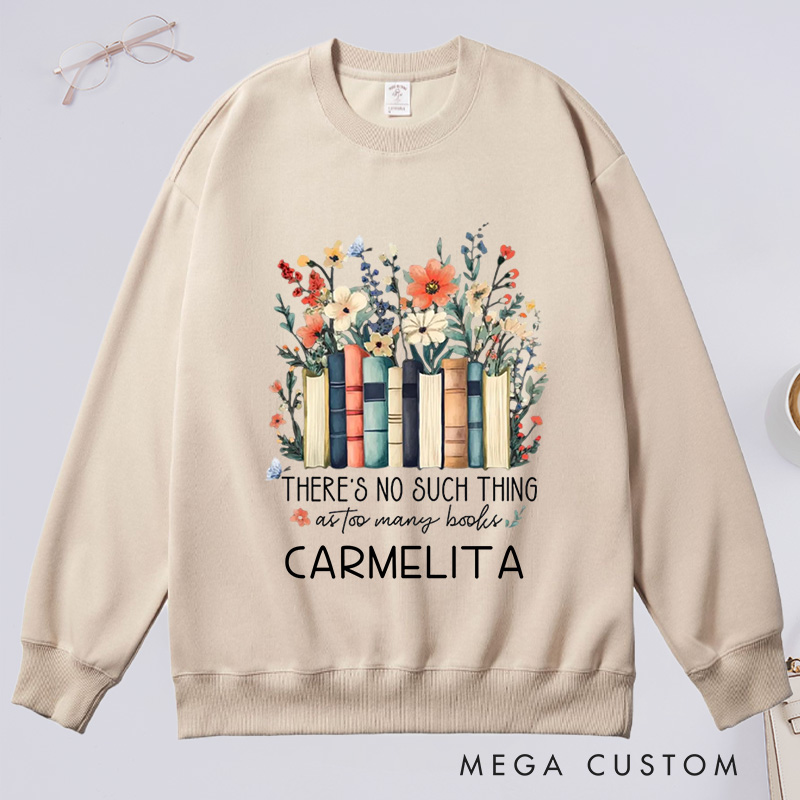 Personalized There Is No Such Thing As Too Many Books Classic Sweatshirts Custom Floral Books Sweatshirt with Name Book Lover Gift Librarian Gift