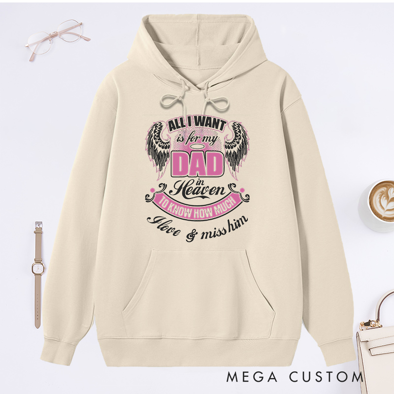 Personalized Hoodie All I Want is for My Dad in Heaven to Know How Much I Love Miss Him with Custom Sympathy Gift Memorial Sweatshirt
