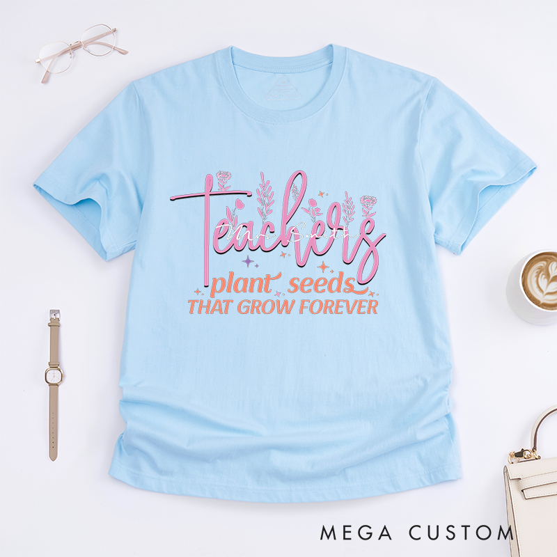 Personalized T-Shirt Teachers Plant Seeds That Grow Forever Thoughtful Gift for Teachers