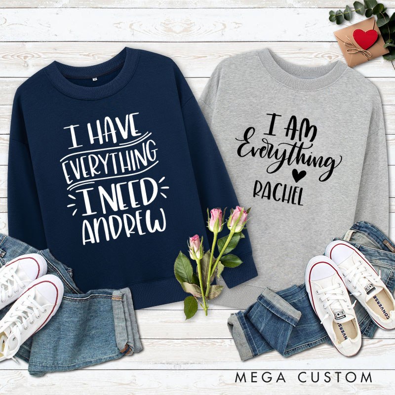 Personalized Couple I Have Everything I Need and I am Everything Sweatshirt Valentine's Day Sweatshirt for Husband Wife Boyfriend Girlfriend