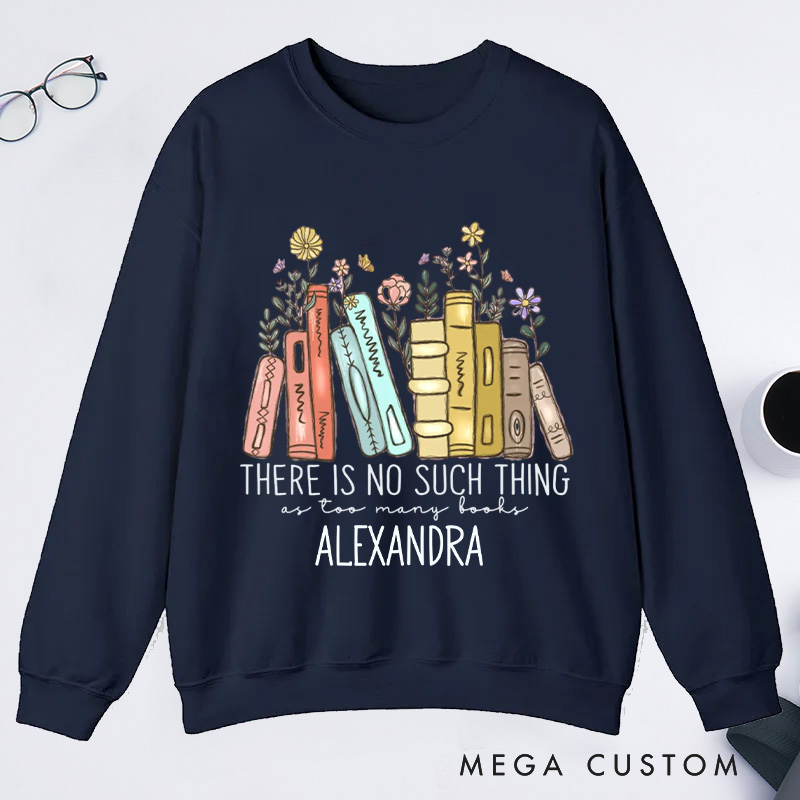Personalized There Is No Such Thing As Too Many Books Classic Sweatshirts Bookish Sweatshirt Book Lover Gift Librarian Gift Reader Gift