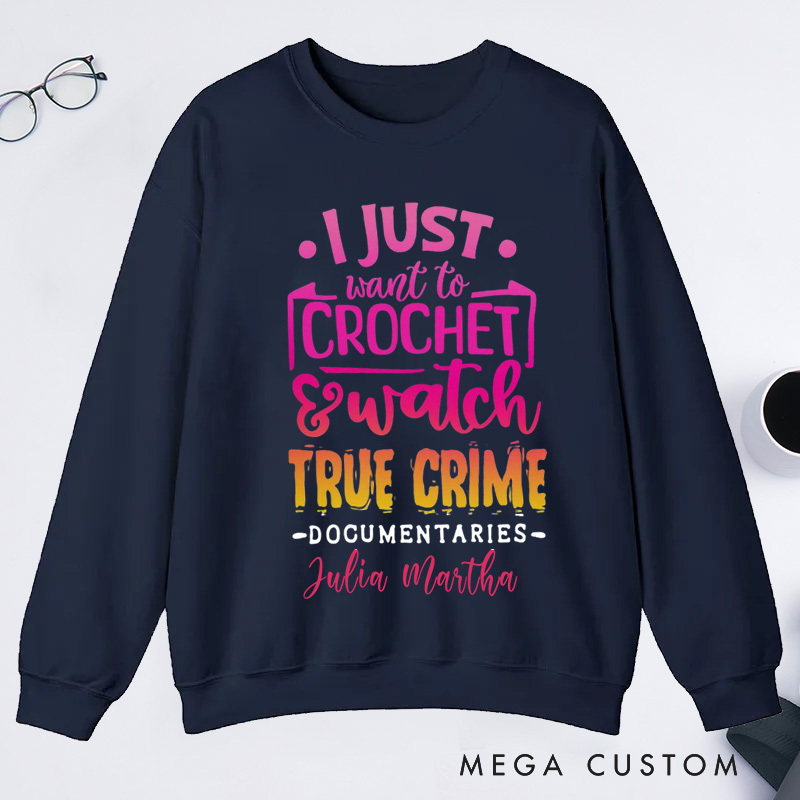 Personalized I Just Want to Crochet Watch True Crime Documentaries Classic Sweatshirts Funny Crocheting Sweatshirts
