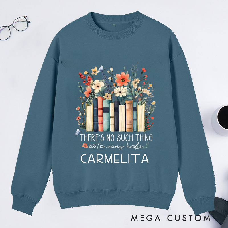 Personalized There Is No Such Thing As Too Many Books Classic Sweatshirts Custom Floral Books Sweatshirt with Name Book Lover Gift Librarian Gift