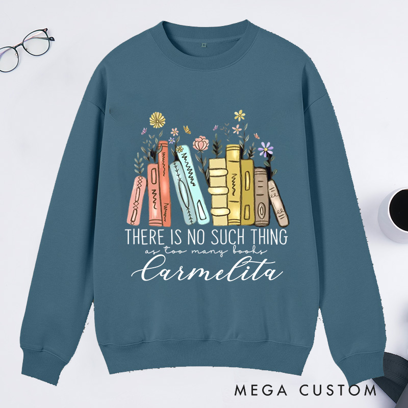 Personalized There Is No Such Thing As Too Many Books Classic Sweatshirts Bookish Sweatshirt with Name Book Lovers Gift Librarian Gift Reading Gift