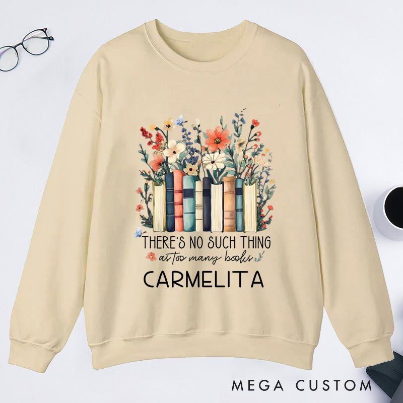 Personalized There Is No Such Thing As Too Many Books Classic Sweatshirts Custom Floral Books Sweatshirt with Name Book Lover Gift Librarian Gift