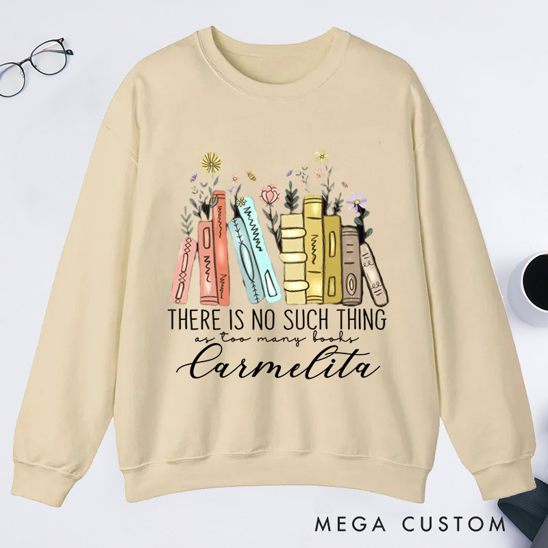 Personalized There Is No Such Thing As Too Many Books Classic Sweatshirts Bookish Sweatshirt with Name Book Lovers Gift Librarian Gift Reading Gift