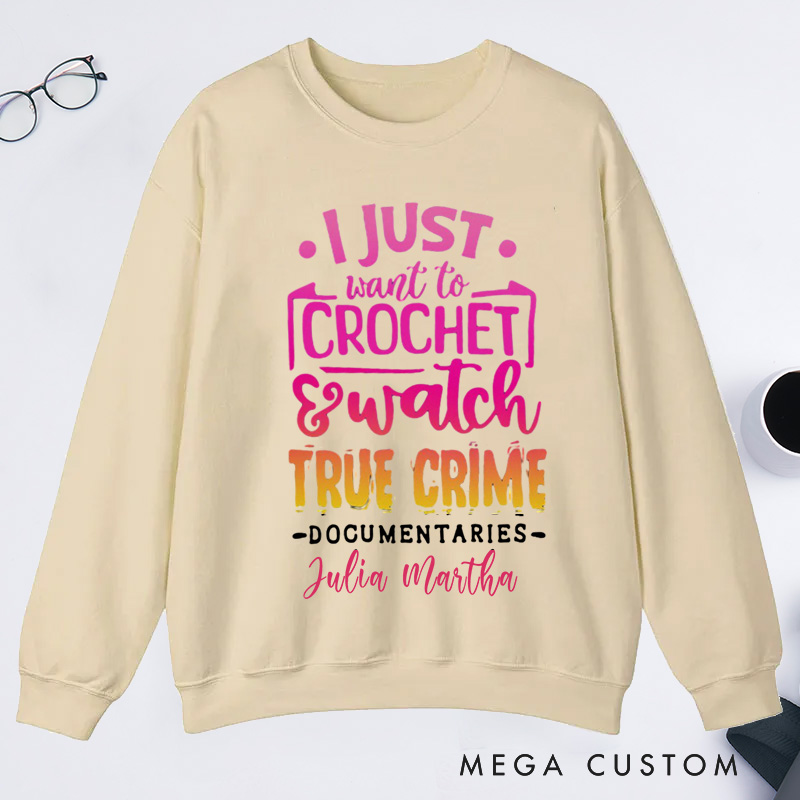 Personalized I Just Want to Crochet Watch True Crime Documentaries Classic Sweatshirts Funny Crocheting Sweatshirts