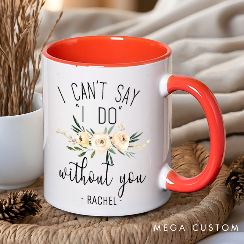 Personalized Bridesmaid I Can't Say 'I Do' without You Mug Maid of Honor Name Mug Bachelorette Party Mug Bridesmaid Proposal Gift Bridal Shower Mug