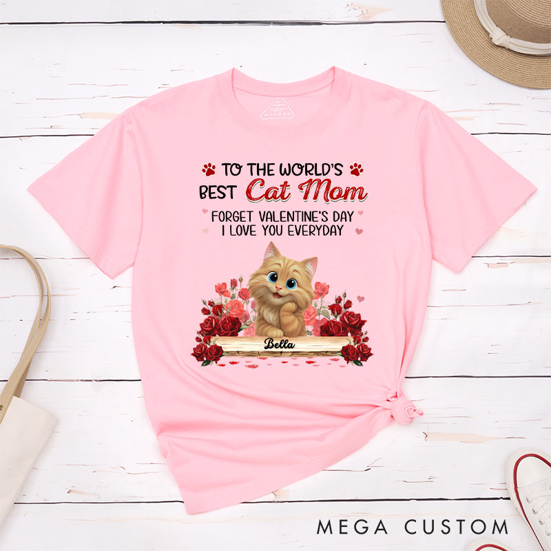 Personalized Cat Lover to the World's Best Cat Mom Forget Valentine's Day I Love You Everyday T-Shirt