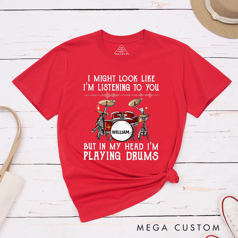 Personalized Classic T-Shirts I Might Look Like I'm Listening to You but in My Head I'm Playing Drums Gift