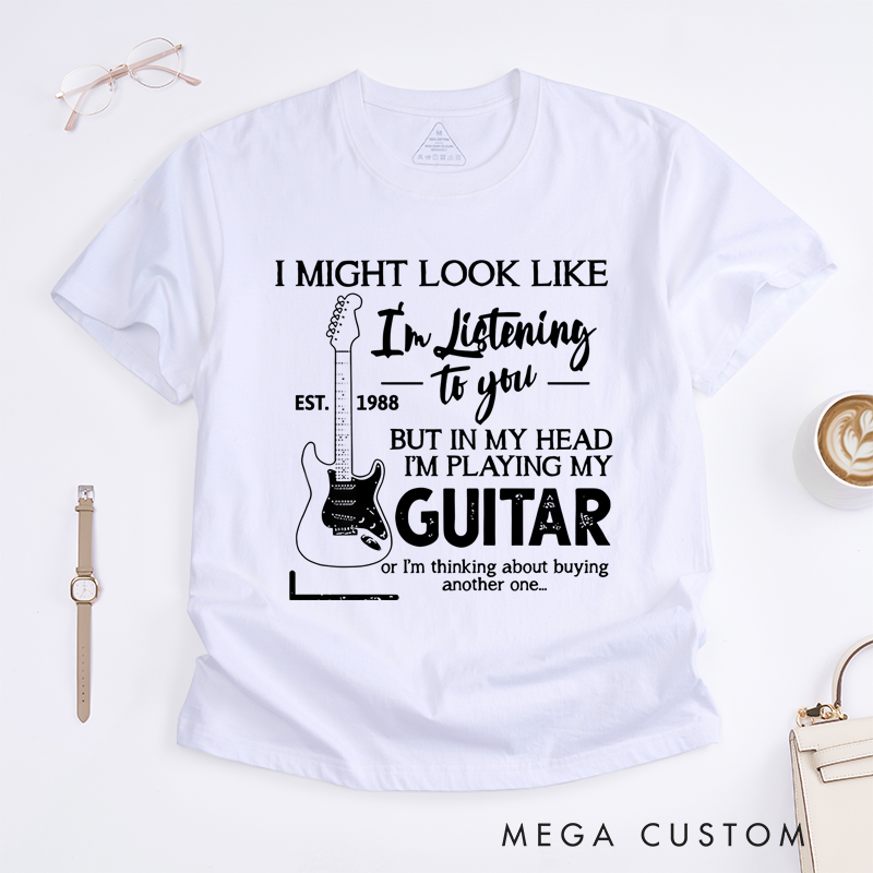 Personalized Classic T-Shirts I Might Look Like I'm Listening to You but in My Head I'm Playing My Guitar or I'm Thinking About Buying Another One Tee