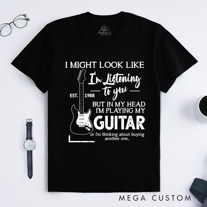 Personalized Classic T-Shirts I Might Look Like I'm Listening to You but in My Head I'm Playing My Guitar or I'm Thinking About Buying Another One Tee