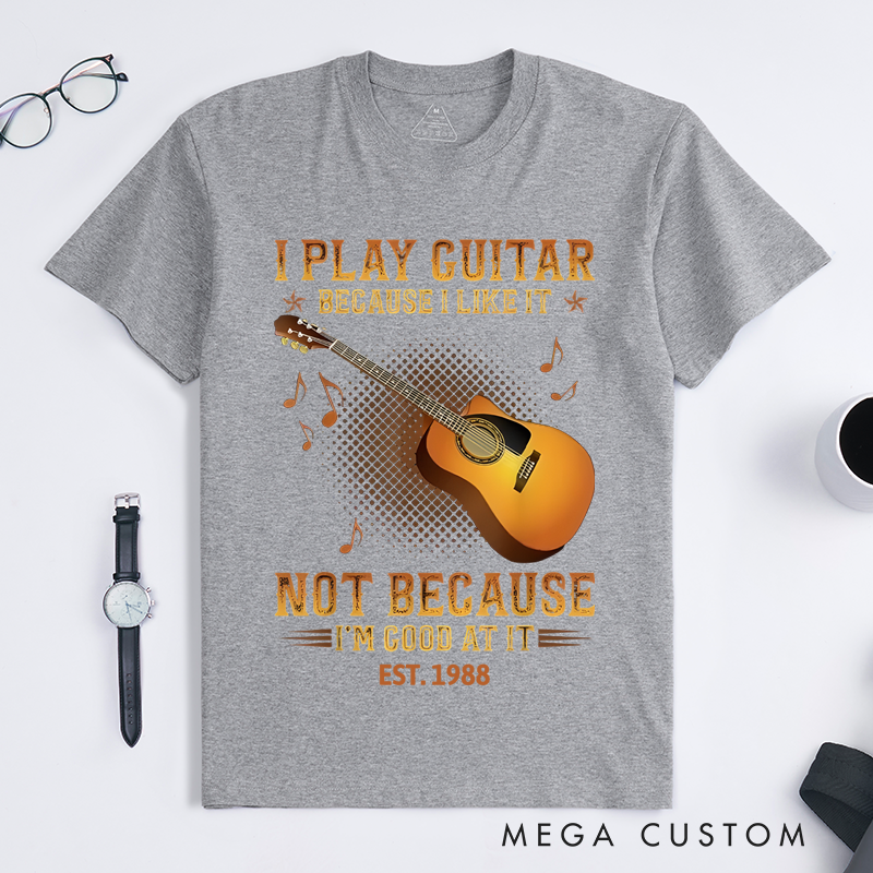 Personalized Classic T-Shirts I Play the Guitar Because I Like It Not Because I'm Good at It Gift