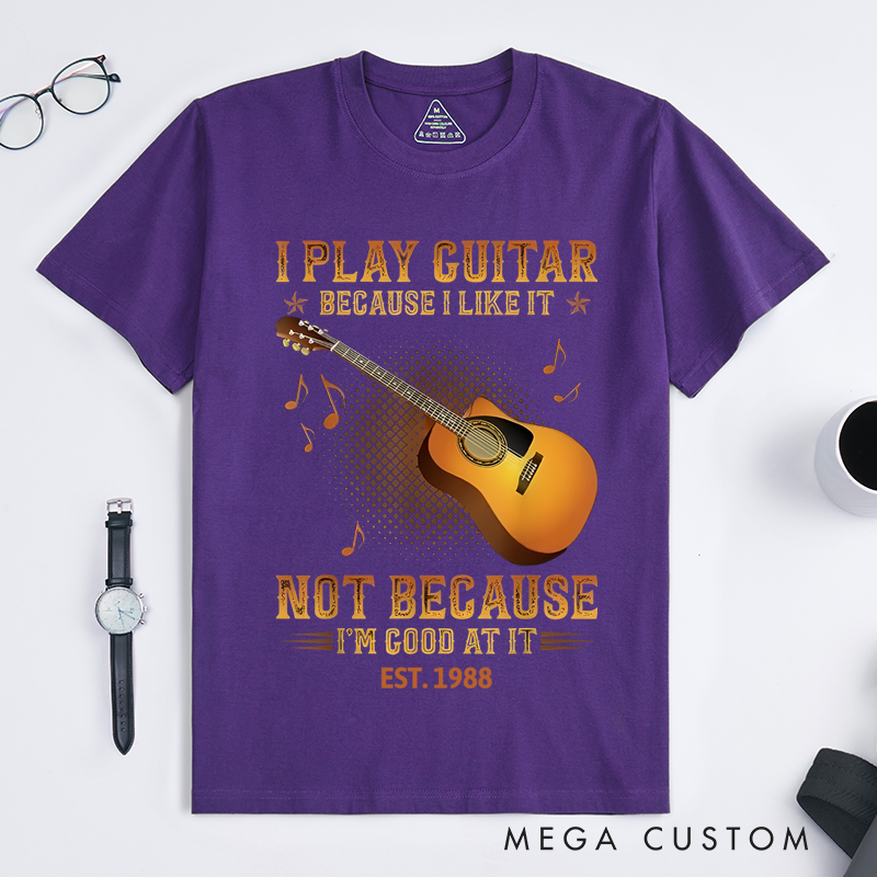 Personalized Classic T-Shirts I Play the Guitar Because I Like It Not Because I'm Good at It Gift