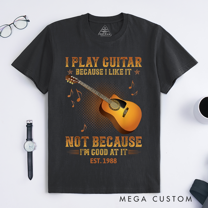 Personalized Classic T-Shirts I Play the Guitar Because I Like It Not Because I'm Good at It Gift