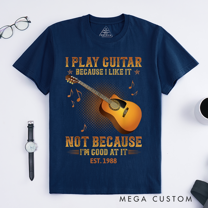 Personalized Classic T-Shirts I Play the Guitar Because I Like It Not Because I'm Good at It Gift