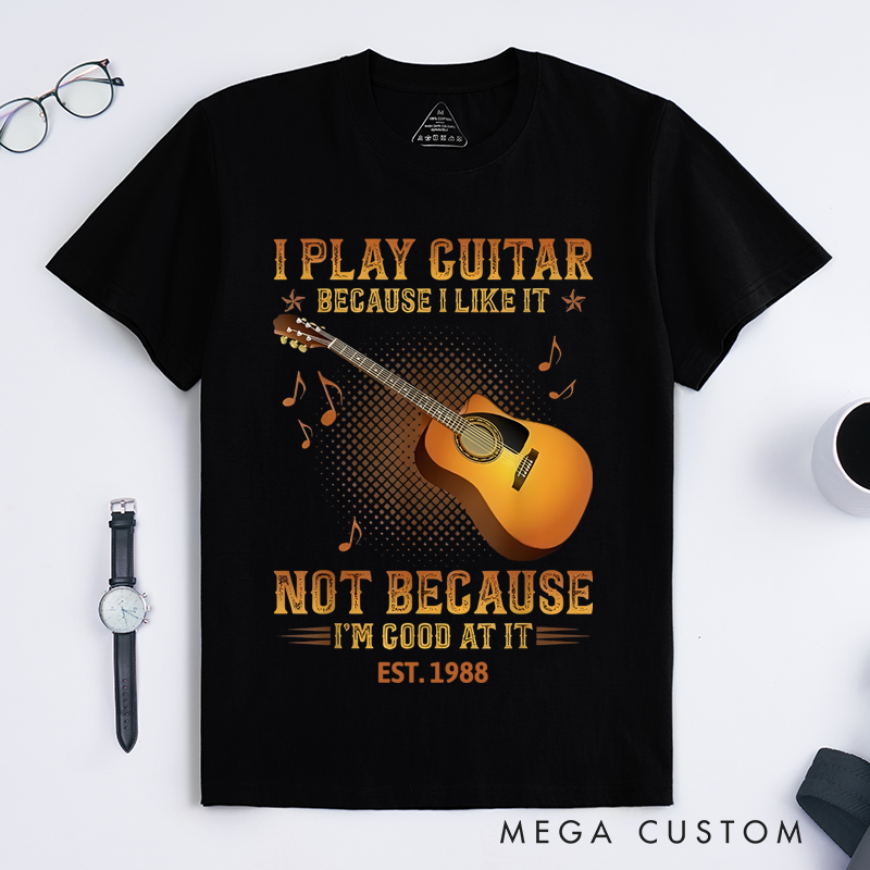Personalized Classic T-Shirts I Play the Guitar Because I Like It Not Because I'm Good at It Gift