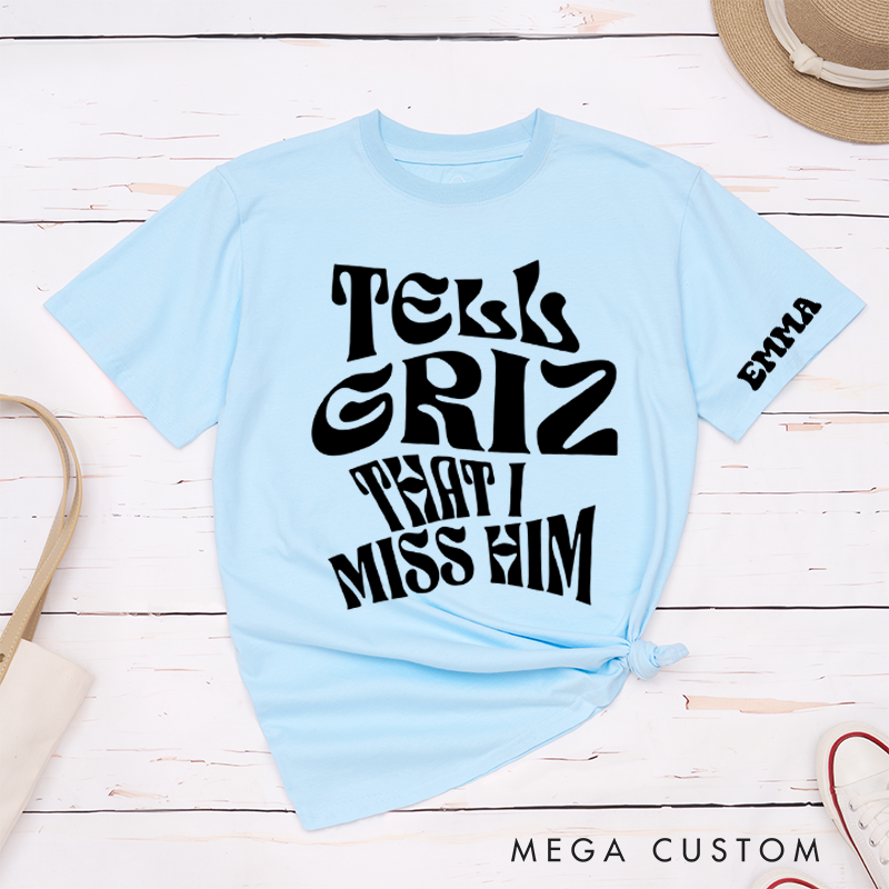 Personalized Classic T-Shirts Tell Griz That I Miss Him Tee Show Love Spread Love Gift