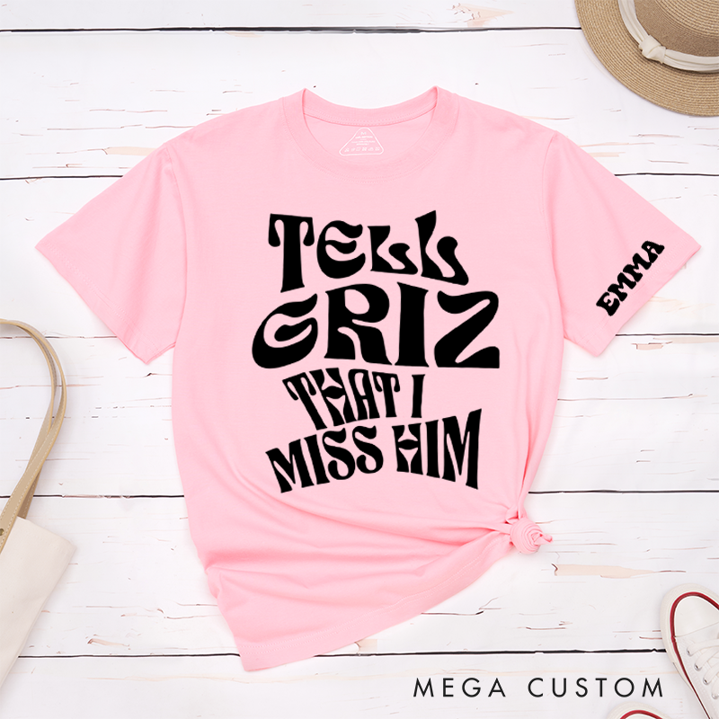 Personalized Classic T-Shirts Tell Griz That I Miss Him Tee Show Love Spread Love Gift