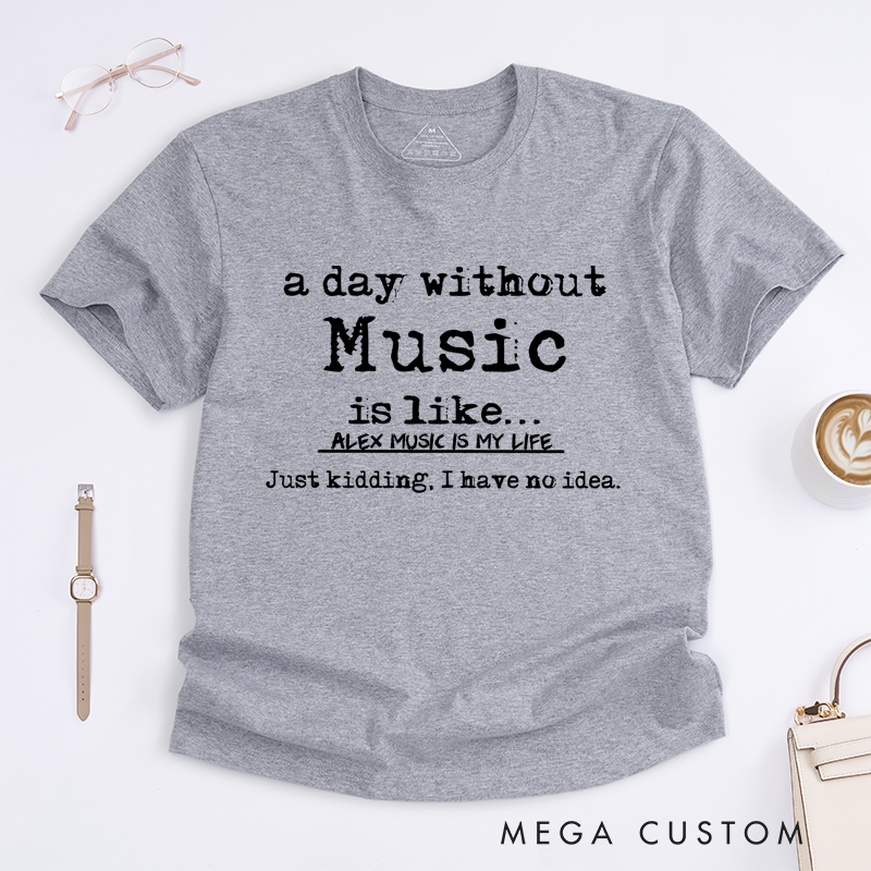 Personalized Classic T-Shirts a Day Without Music Is Like Kidding I Have No Idea Tee, Perfect for Musicians and Fans Gift