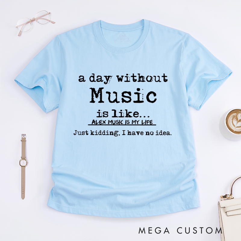 Personalized Classic T-Shirts a Day Without Music Is Like Kidding I Have No Idea Tee, Perfect for Musicians and Fans Gift