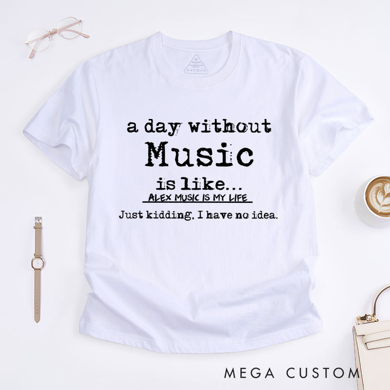 Personalized Classic T-Shirts a Day Without Music Is Like Kidding I Have No Idea Tee, Perfect for Musicians and Fans Gift