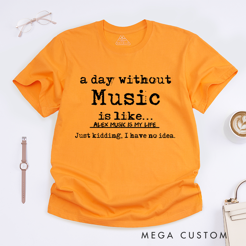 Personalized Classic T-Shirts a Day Without Music Is Like Kidding I Have No Idea Tee, Perfect for Musicians and Fans Gift