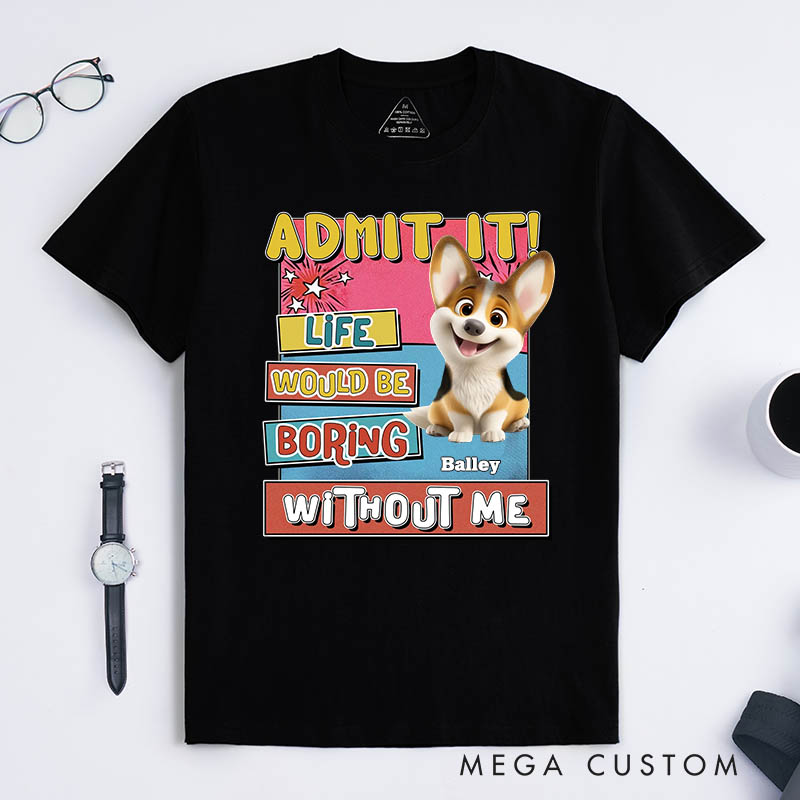 Personalized Dog Lover Admit it Life Would Be Boring Without Me T-Shirt
