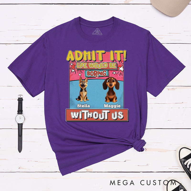 Personalized Dog Lover Admit it Life Would Be Boring Without Me T-Shirt
