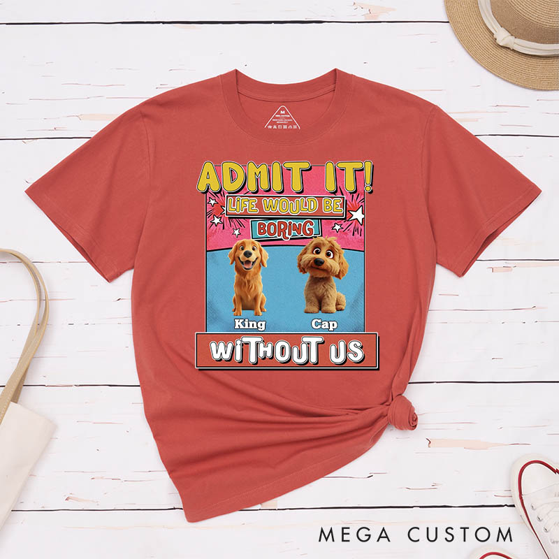 Personalized Dog Lover Admit it Life Would Be Boring Without Me T-Shirt